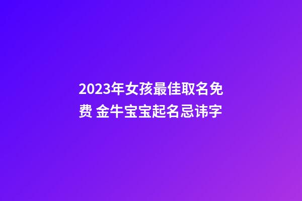 2023年女孩最佳取名免费 金牛宝宝起名忌讳字